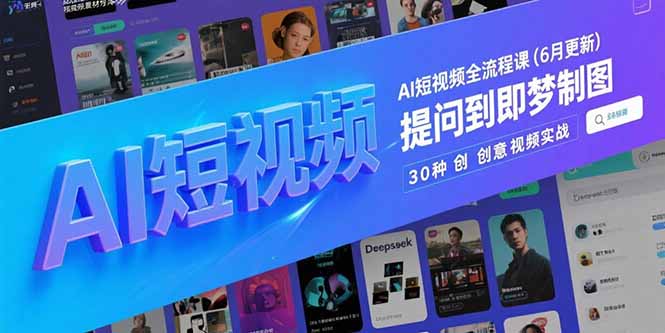 AI短视频全流程课(6月更新)，Deepseek提问到即梦制图，30种创意视频实战