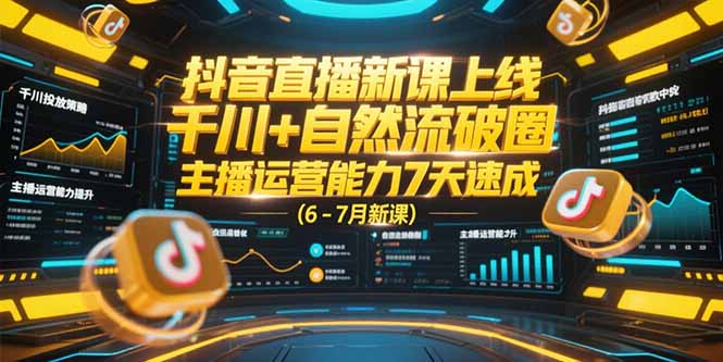 抖音直播新课上线，千川+自然流破圈，主播运营能力7天速成 (6-7月新课)