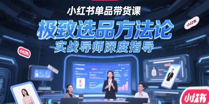 小红书单品带货课，极致选品方法论，实战导师深度指导