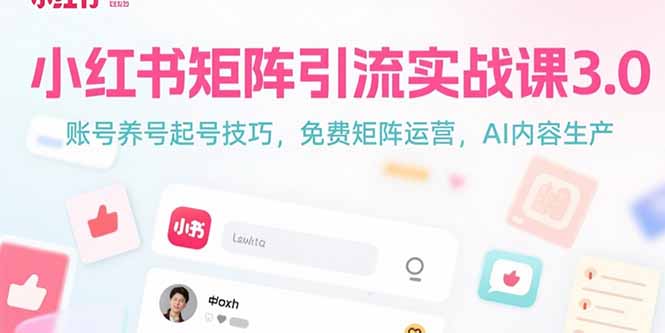 小红书矩阵引流实战课3.0:账号养号起号技巧,免裴矩阵运营,AI内容生产