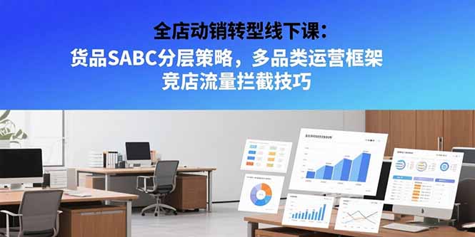 全店动销转型线下课：货品SABC分层策略，多品类运营框架 竞店流量拦截技巧