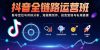 抖音全链路运营班：账号定位与对标分析，短视频创作，投流变现与私域搭建