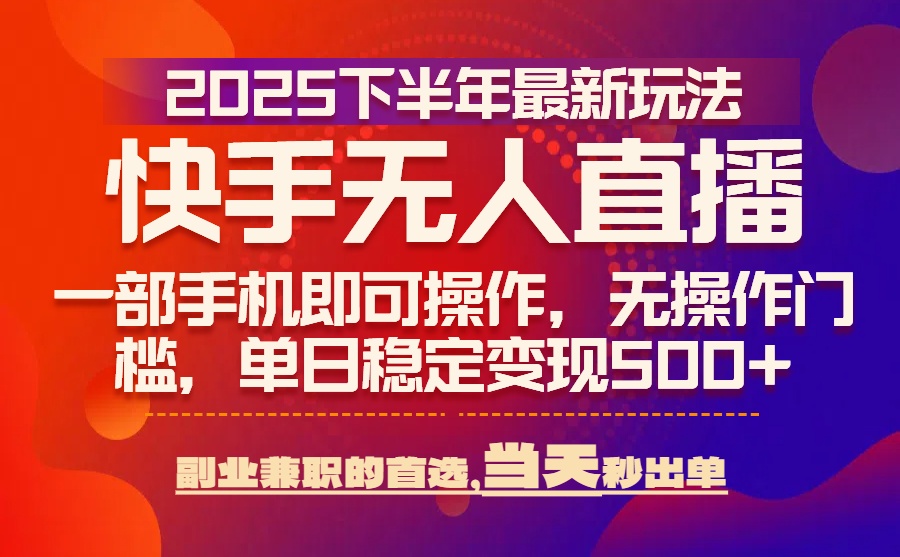 25年快手无人直播最新玩法,当天可出单,一部手机即可操作