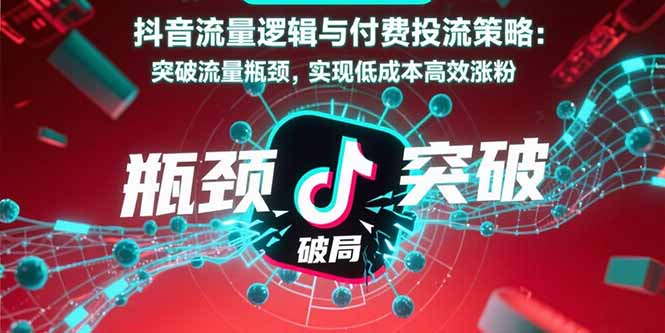 抖音流量逻辑与付费投流策略：突破流量瓶颈，实现低成本高效涨粉