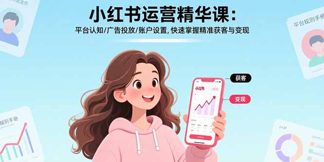 小红书运营精华课：平台认知/广告投放/账户设置,快速掌握精准获客与变现