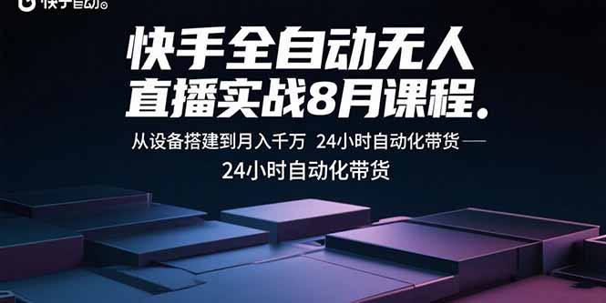 快手全自动无人直播实战8月课程:从设备搭建到月入千万 24小时自动化带货