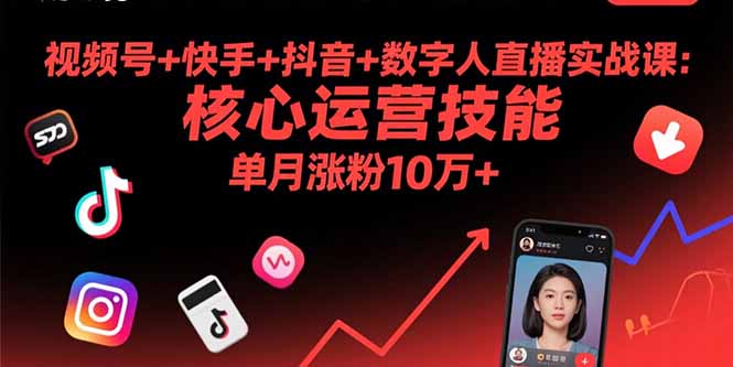 视频号+快手+抖音+数字人直播实战课(9月)：核心运营技能，单月涨粉10万+