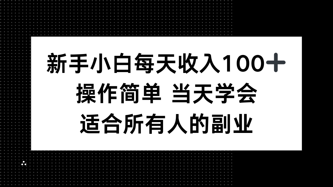 新手小白每天收入100+，操作简单 当天学会 ，适合所有人的副业