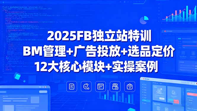 2025FB独立站特训,BM管理+广告投放+选品定价,12大核心模块+实操案例