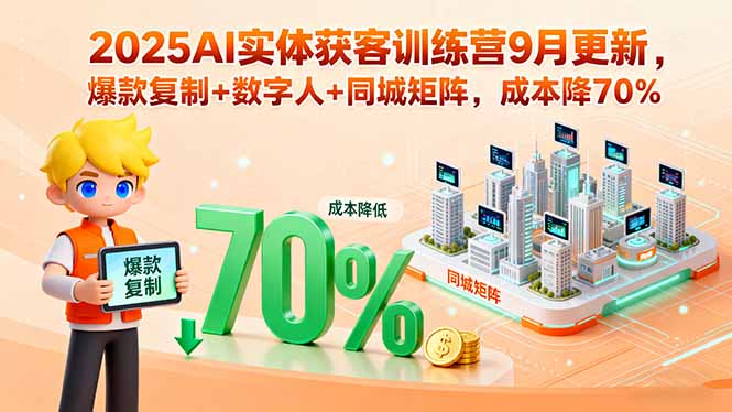 2025AI实体获客训练营9月更新,爆款复制+数字人+同城矩阵,成本降70%