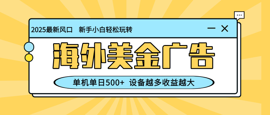 最新蓝海项目，海外美金广告，单机单日500+，可矩阵放大，设备越多收益…