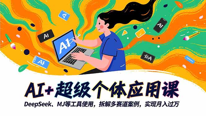 AI+超级个体应用课，DeepSeek,MJ等工具使用,拆解多赛道案例，实现月入过万