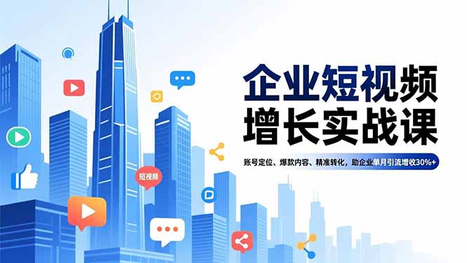 企业短视频增长实战课,账号定位、爆款内容、精准转化,助企业单月引流增收30%+
