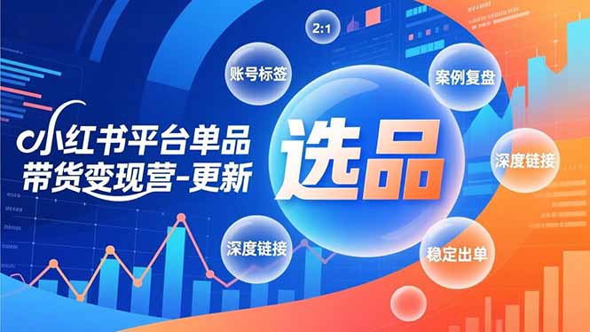 小红书平台单品带货变现营-更新，极致选品、账号标签、案例复盘，深度链接，快速启动稳定出单