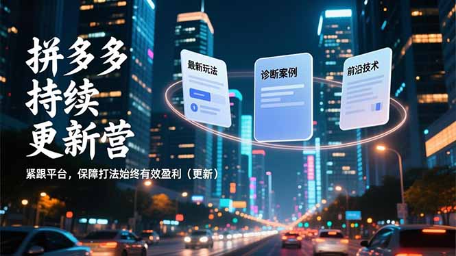 拼多多持续更新营，最新玩法、诊断案例、前沿技术，紧跟平台，保障打法始终有效盈利（更新）