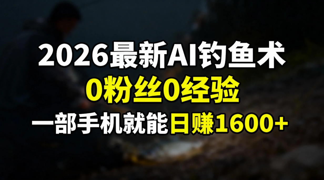 2026最新AI钓鱼术:0粉丝0经验,一部手机就能开启赚钱模式