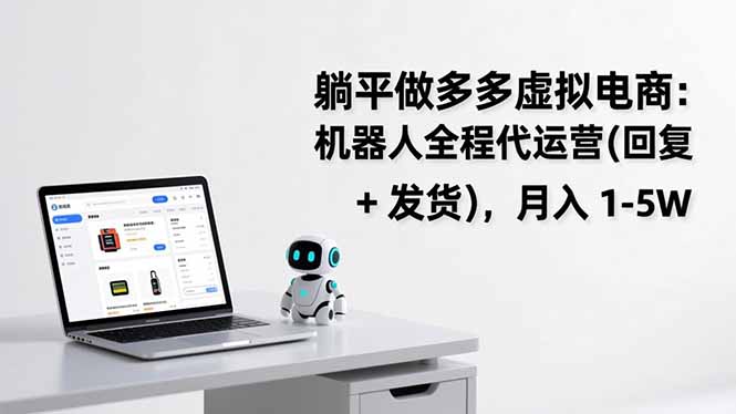 躺平做多多虚拟电商:机器人全程代运营(回复 + 发货),月入 1-5W