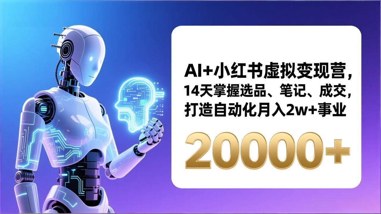 AI+小红书虚拟变现营，14天掌握选品、笔记、成交，打造自动化月入2w+事业（更新）