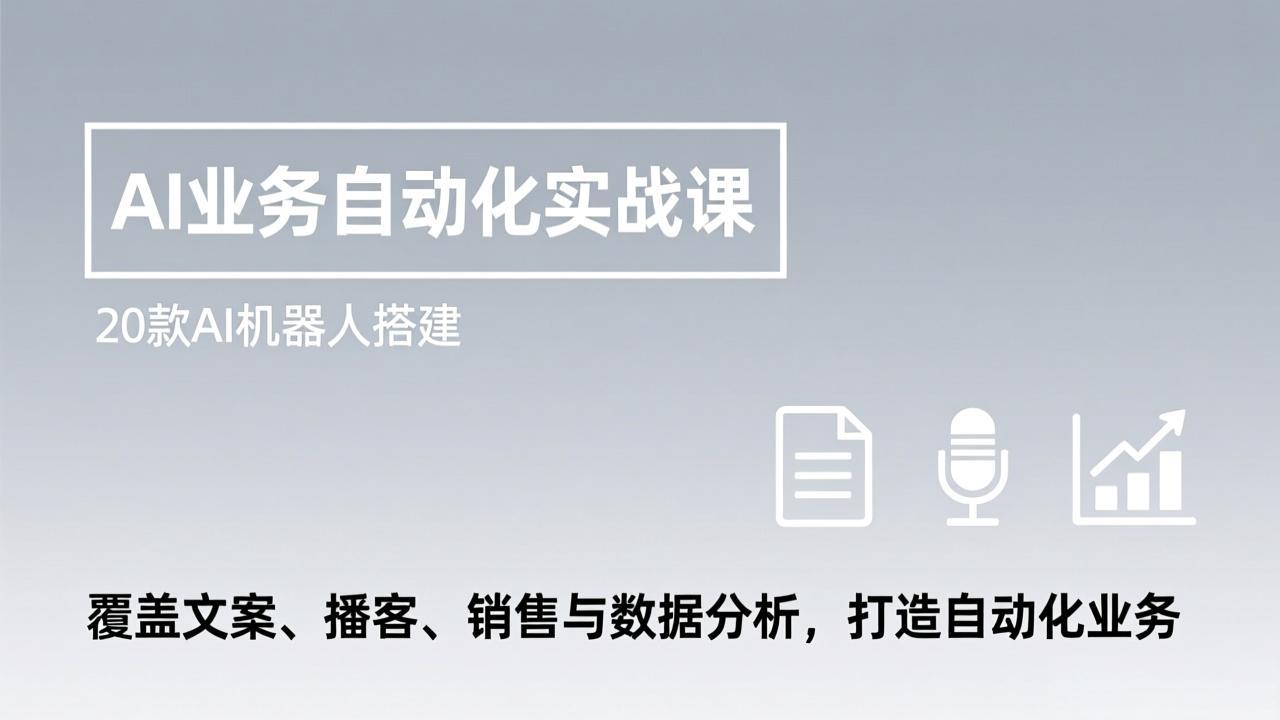 AI业务自动化实战课,20款AI机器人搭建,覆盖文案、播客、销售与数据分析,打造自动化业务