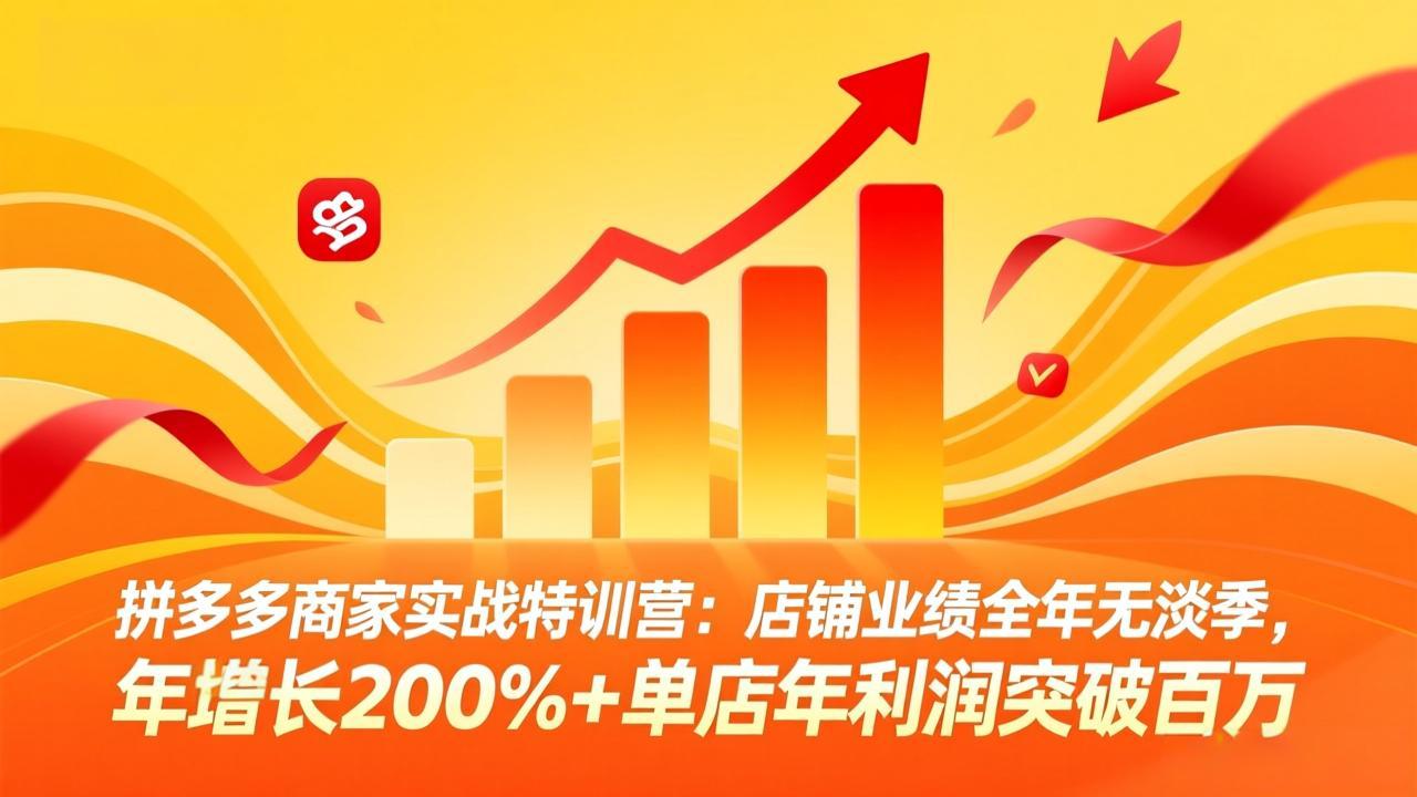 拼多多商家实战特训营：店铺业绩全年无淡季，年增长200%+单店年利润突破百万(26年2月更新)
