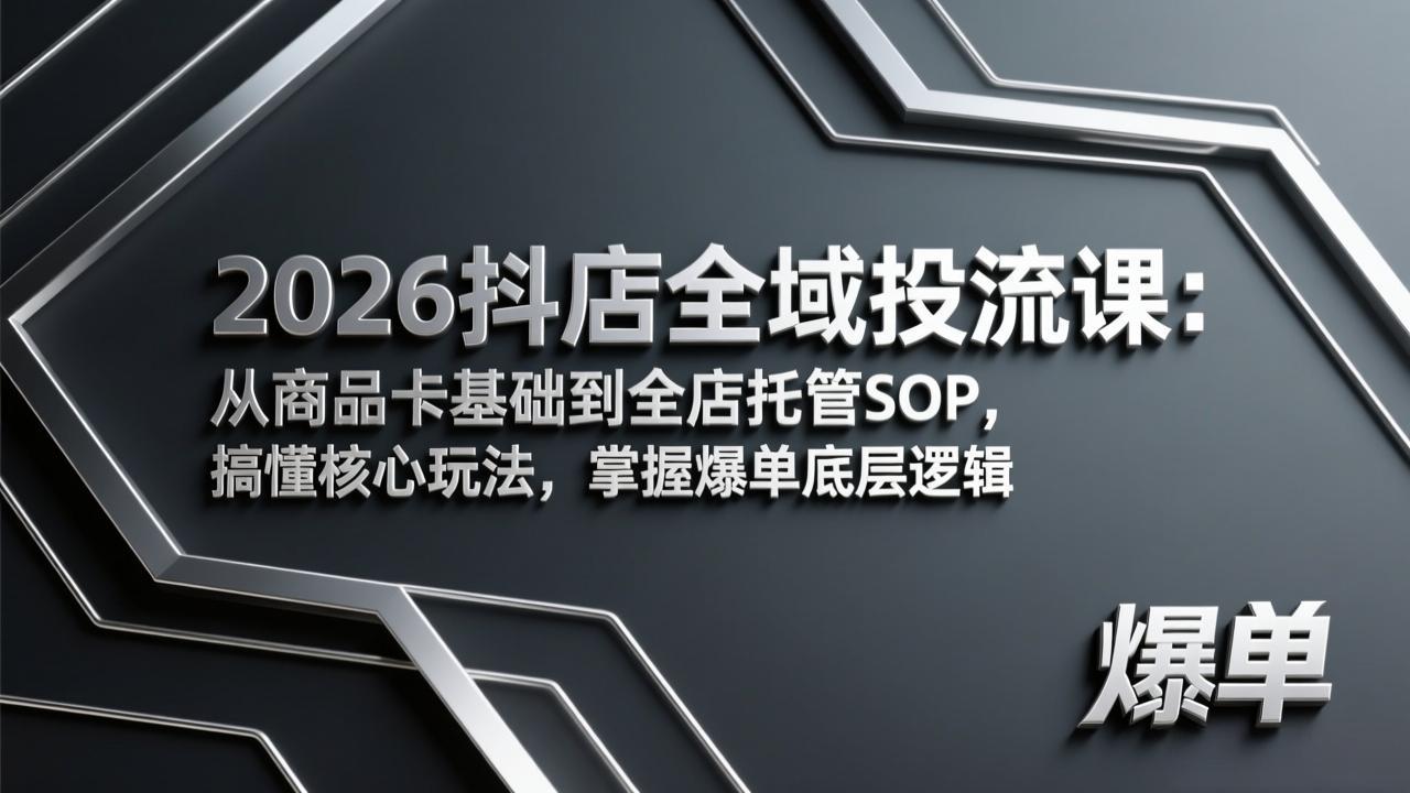 2026抖店全域投流课:从商品卡基础到全店托管SOP,搞懂核心玩法,掌握爆单底层逻辑