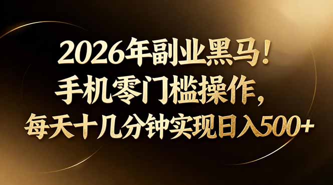 2026年副业黑马!手机零门槛操作,每天十几分钟实现日入500+