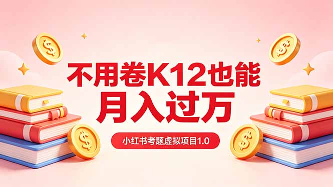 黄岛主小红书考题虚拟项目1.0：不用卷K12也能月入过万（价值2988的课程）