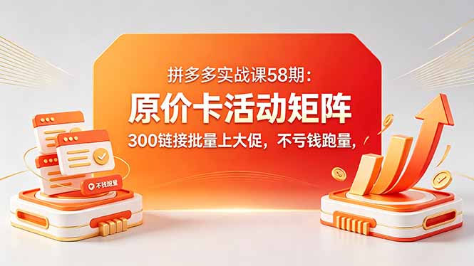 ：原价卡活动矩阵，300链接批量上大促，不亏钱跑量