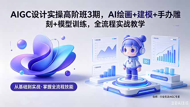 ，AI绘画+建模+手办雕刻+模型训练，全流程实战教学(附软件+素材)
