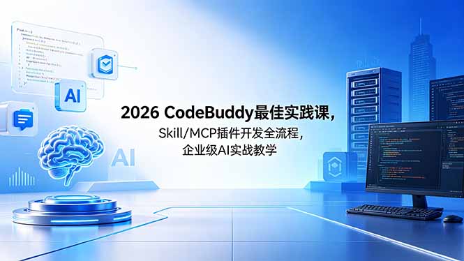 2026CodeBuddy最佳实践课，Skill/MCP 插件开发全流程，企业级 AI 实战教学