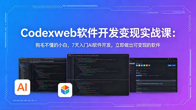 CodexWeb软件开发变现实战课-更新：狗毛不懂的小白，7天入门AI软件开发，立即做出可变现的软件