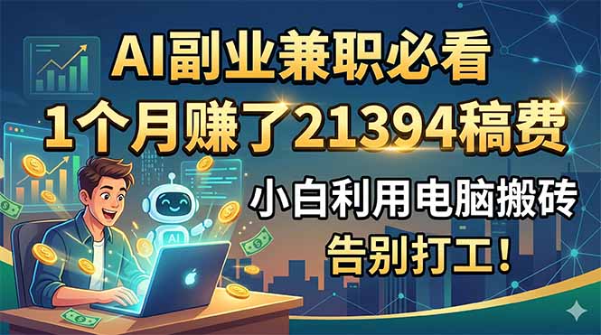 AI副业兼职必看,1个月赚了21394稿费,小白利用电脑搬砖,告别打工!