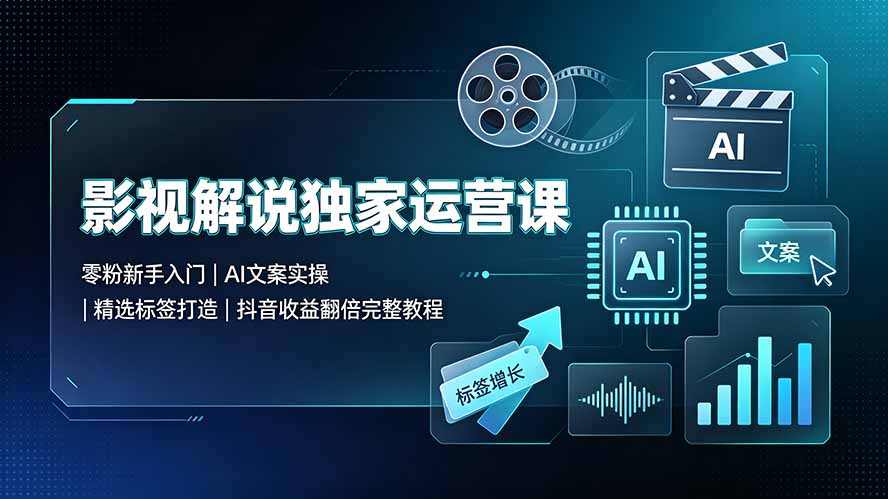 影视解说独家运营课：零粉新手入门｜AI文案实操｜精选标签打造｜抖音收益翻倍完整教程