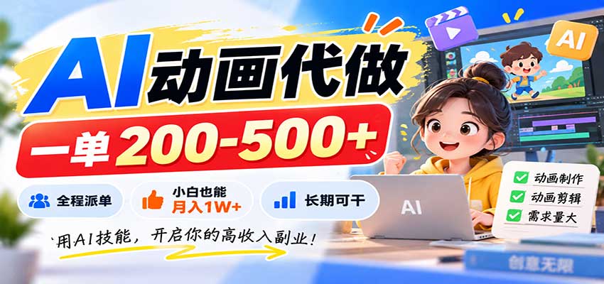 AI动画代做,一单200-500+,全程派单,小白也能月入1W+,长期可干
