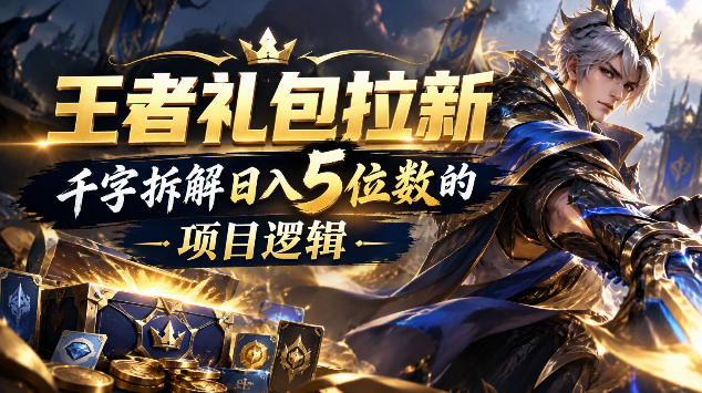 王者礼包拉新拆解:千字扒透日入5位数的项目链路
