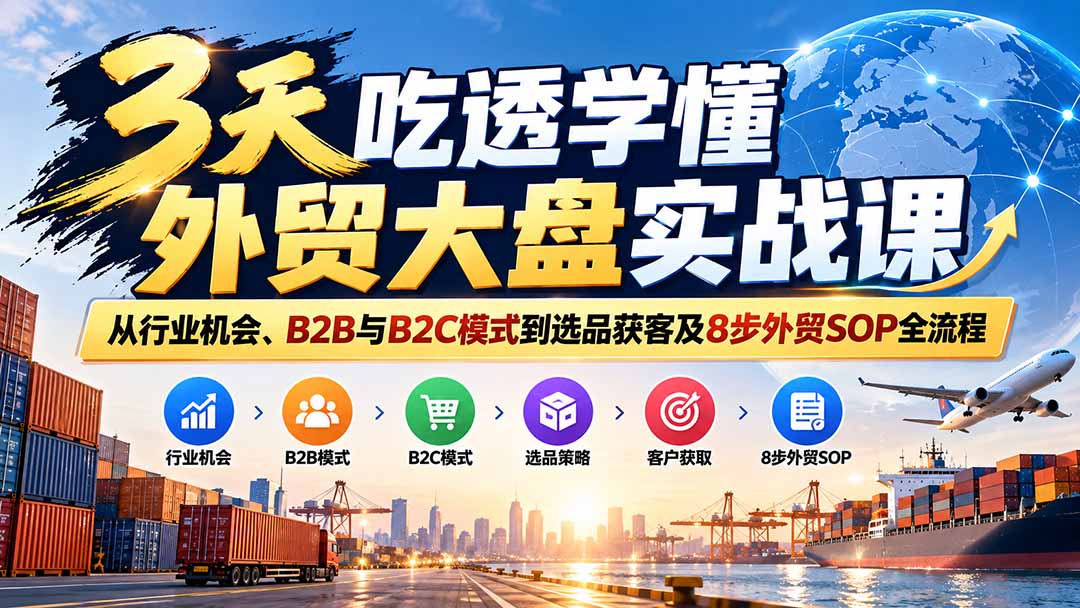3天吃透外贸入门：15节拆透模式、选品到8步启动SOP