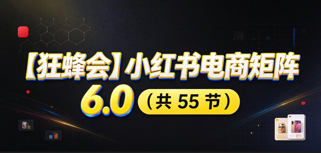 小红书电商从零起店怎么搞？55节矩阵课把选品到AI全讲透