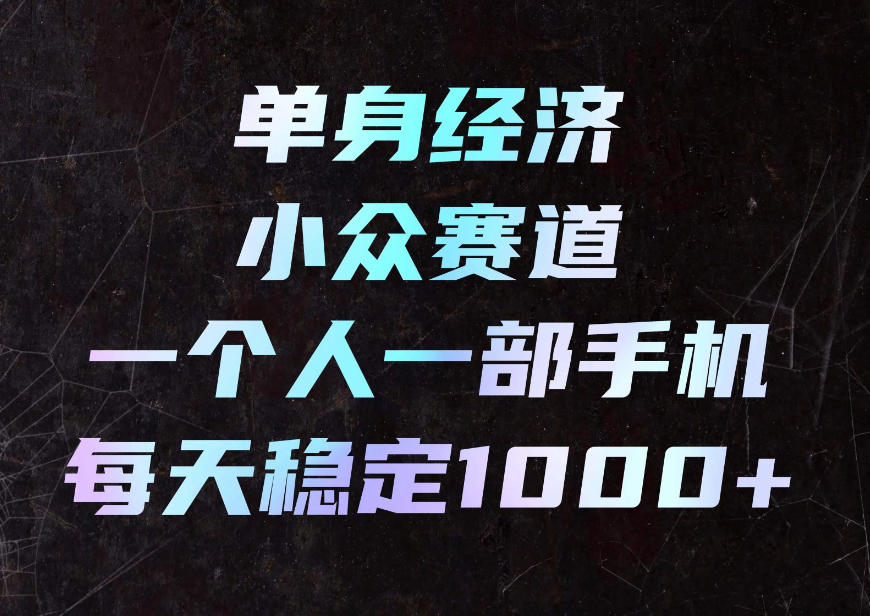 单身经济小众赛道,一部手机副业,下班碎片时间日入1000+