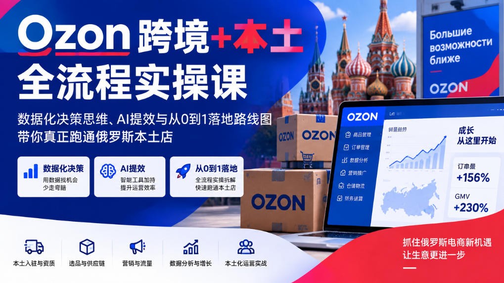 Ozon本土店从0到1：跨境+本土全流程实操，新手避坑指南