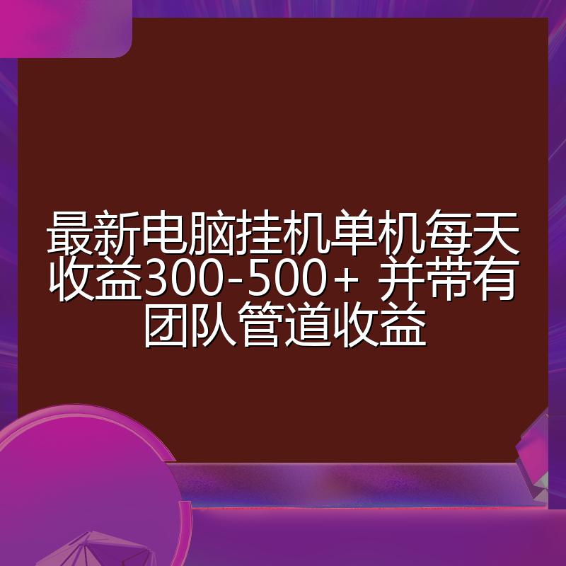 最新电脑挂机单机每天收益300-500+ 并带有团队管道收益
