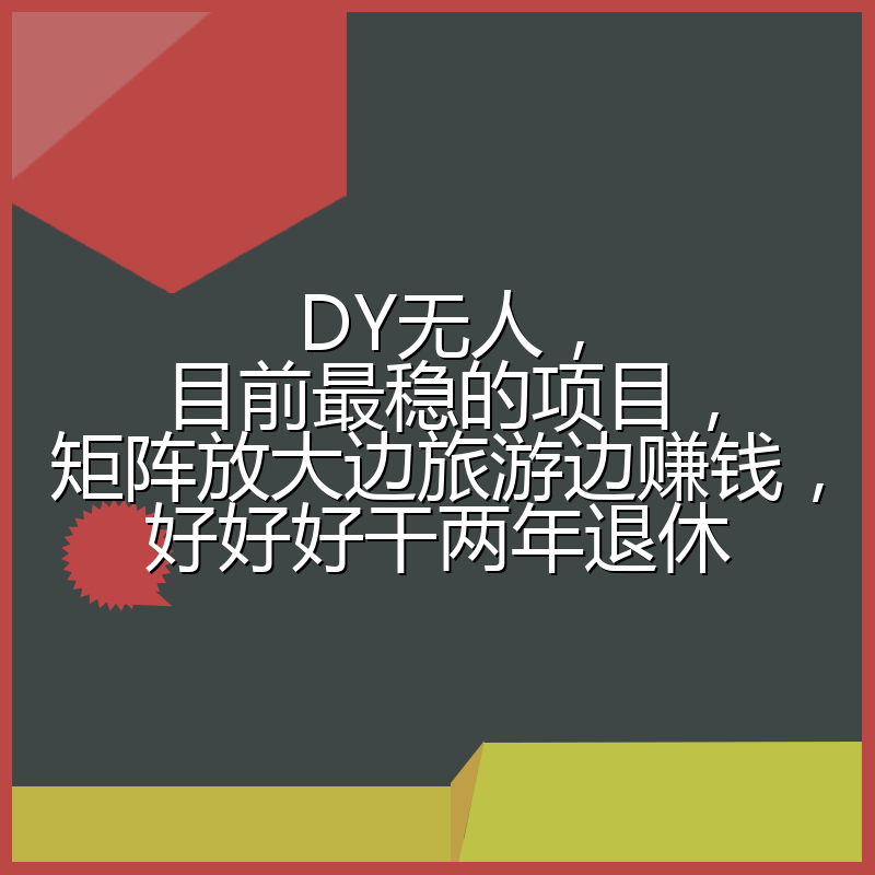DY无人，目前最稳的项目，矩阵放大边旅游边赚钱，好好好干两年退休