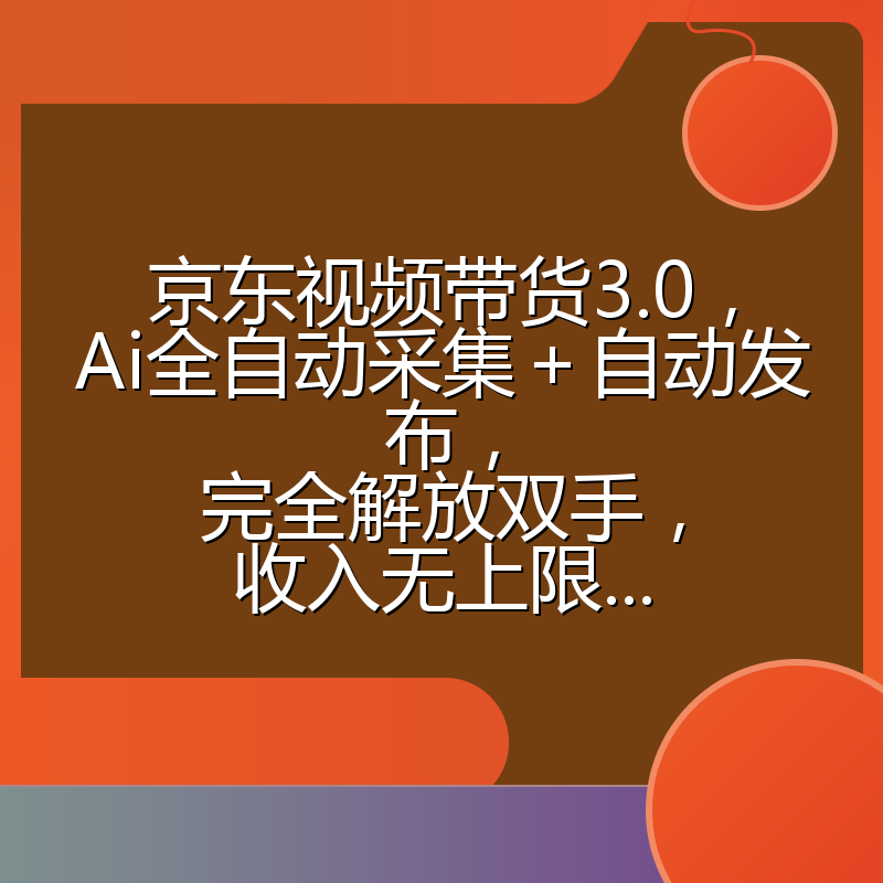 京东视频带货3.0，Ai全自动采集＋自动发布，完全解放双手，收入无上限...