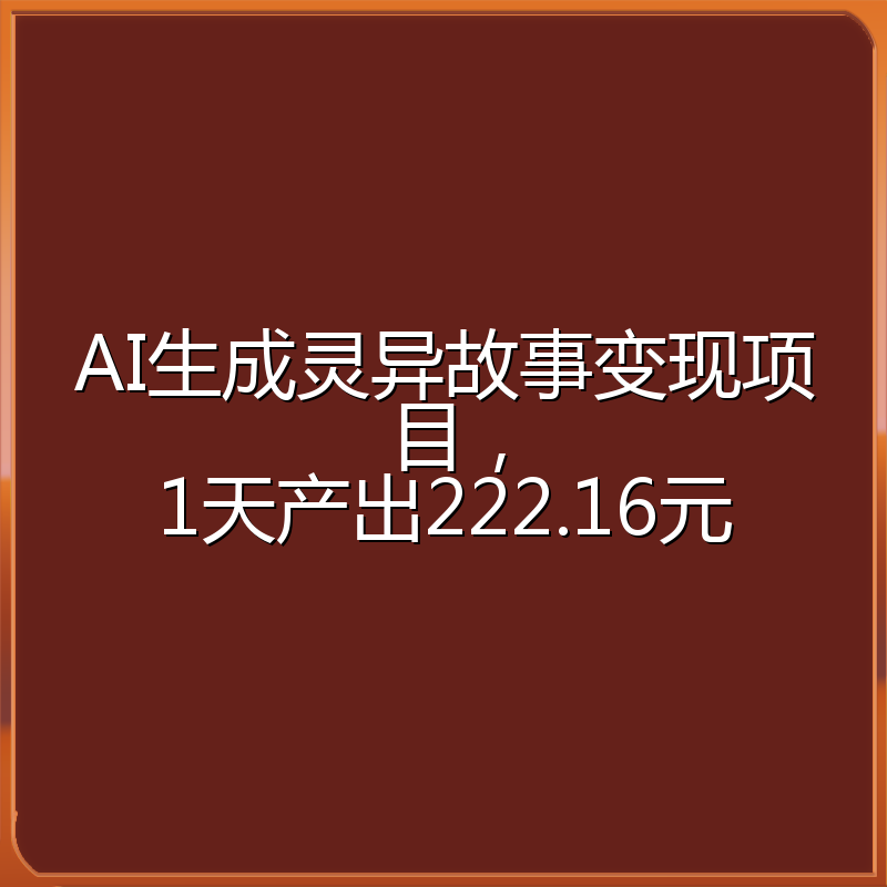 AI生成灵异故事变现项目，1天产出222.16元