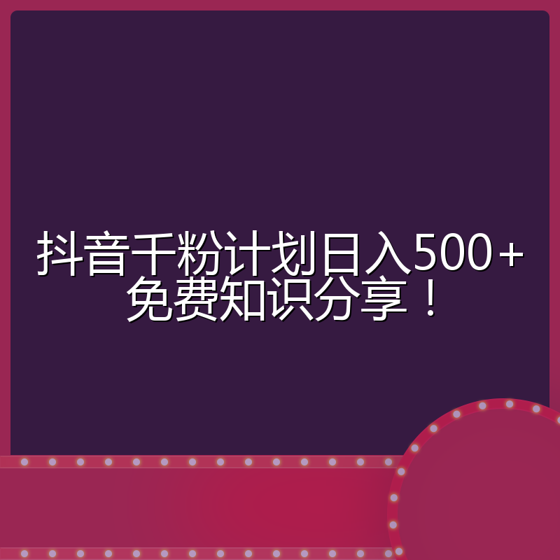 抖音千粉计划日入500+免费知识分享！
