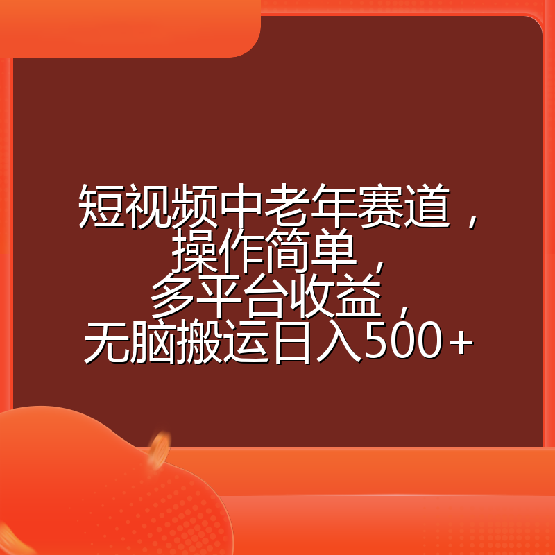 短视频中老年赛道，操作简单，多平台收益，无脑搬运日入500+