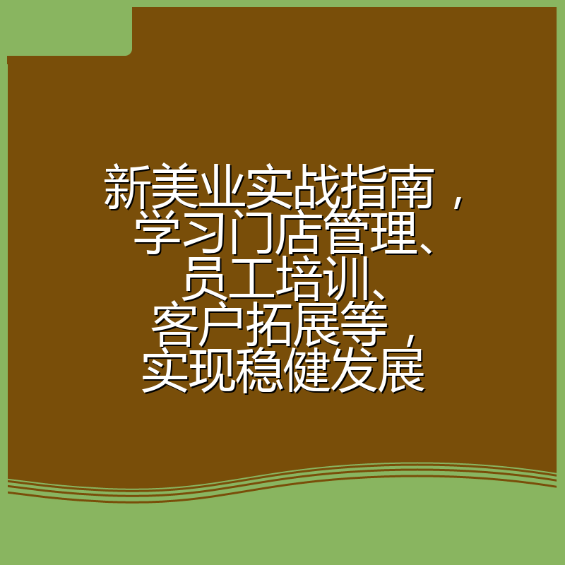 新美业实战指南，学习门店管理、员工培训、客户拓展等，实现稳健发展
