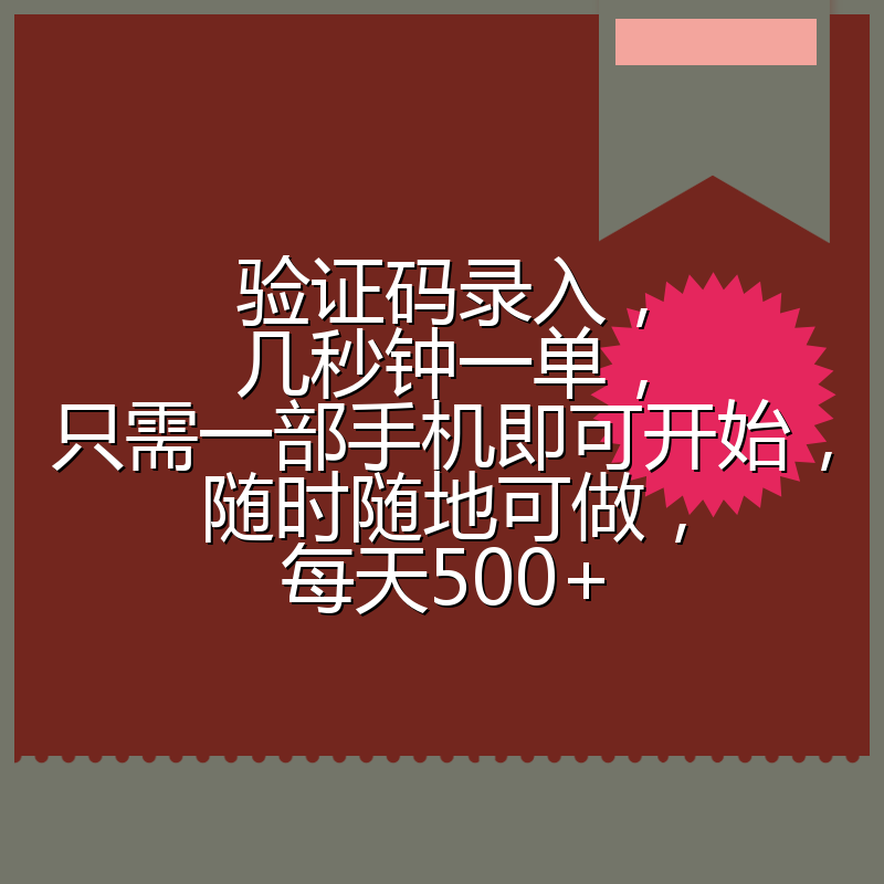 验证码录入，几秒钟一单，只需一部手机即可开始，随时随地可做，每天500+