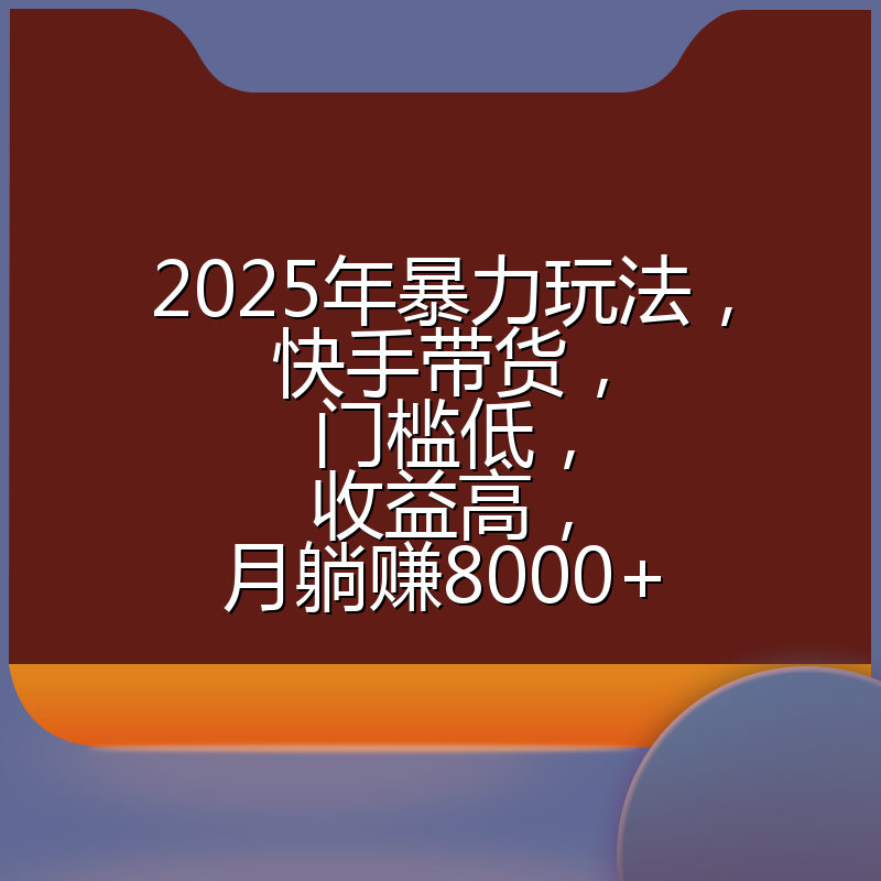 2025年暴力玩法，快手带货，门槛低，收益高，月躺赚8000+