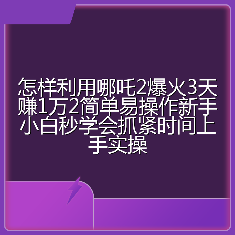 怎样利用哪吒2爆火3天赚1万2简单易操作新手小白秒学会抓紧时间上手实操