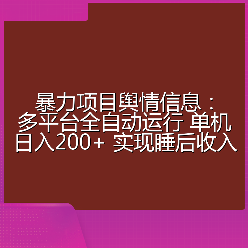 暴力项目舆情信息：多平台全自动运行 单机日入200+ 实现睡后收入